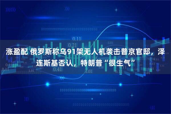 涨盈配 俄罗斯称乌91架无人机袭击普京官邸，泽连斯基否认，特朗普“很生气”