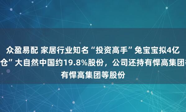 众盈易配 家居行业知名“投资高手”兔宝宝拟4亿元“清仓”大自然中国约19.8%股份，公司还持有悍高集团等股份