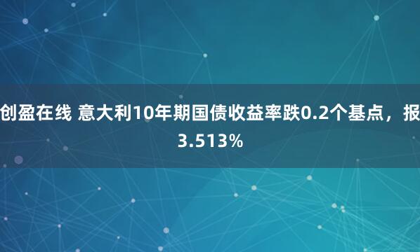 创盈在线 意大利10年期国债收益率跌0.2个基点，报3.513%